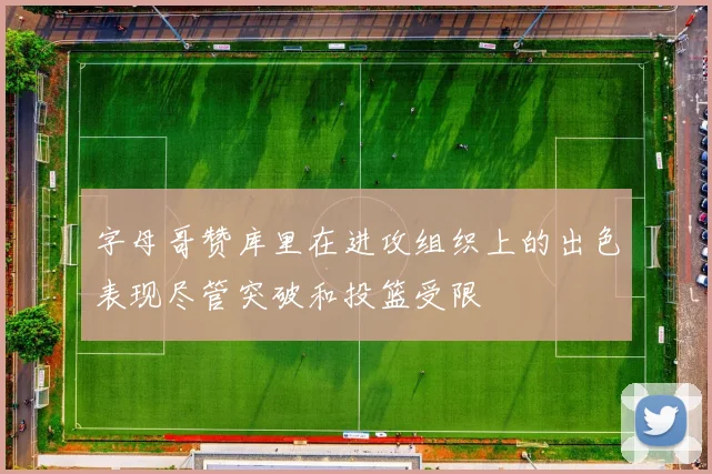 字母哥赞库里在进攻组织上的出色表现尽管突破和投篮受限