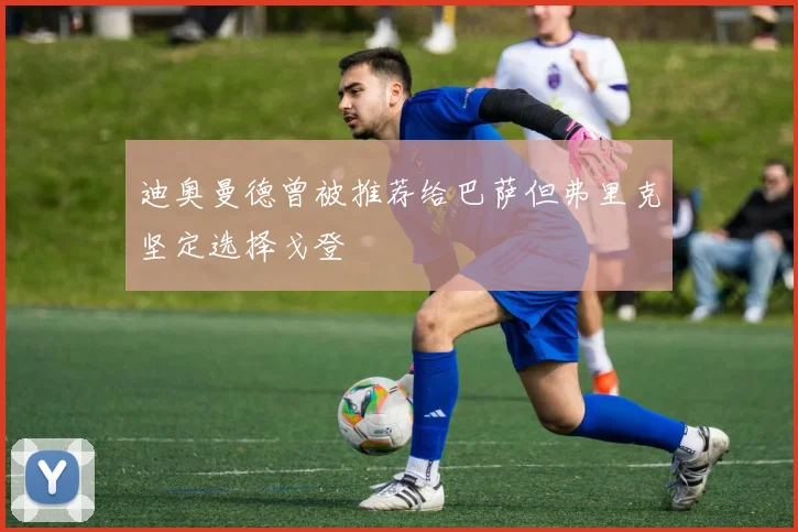 迪奥曼德曾被推荐给巴萨但弗里克坚定选择戈登
