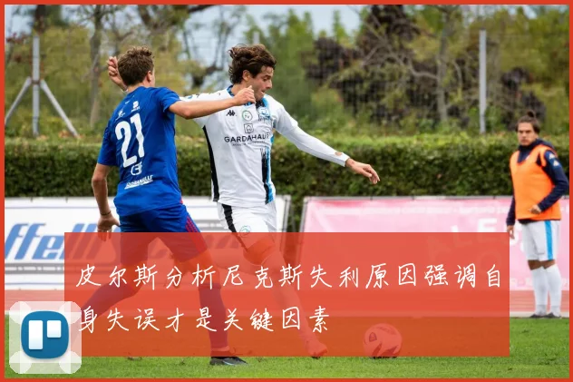皮尔斯分析尼克斯失利原因强调自身失误才是关键因素