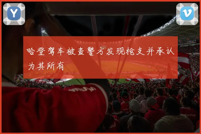 哈登驾车被查警方发现枪支并承认为其所有