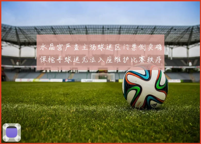 水晶宫严查主场球迷区门票倒卖确保枪手球迷无法入座维护比赛秩序