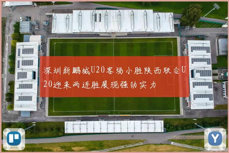 深圳新鹏城U20客场小胜陕西联合U20迎来两连胜展现强劲实力