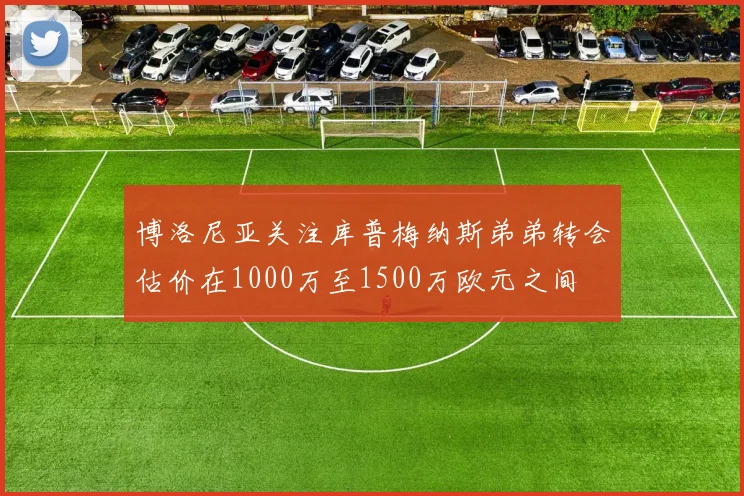 博洛尼亚关注库普梅纳斯弟弟转会估价在1000万至1500万欧元之间
