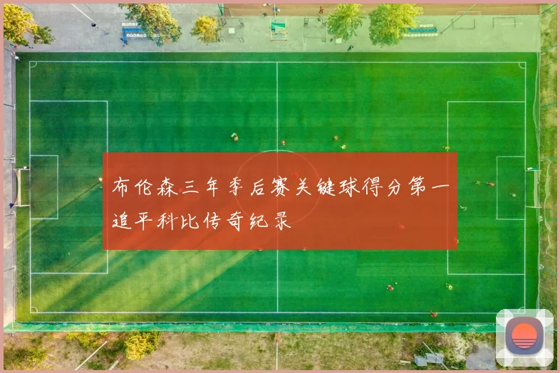 布伦森三年季后赛关键球得分第一追平科比传奇纪录