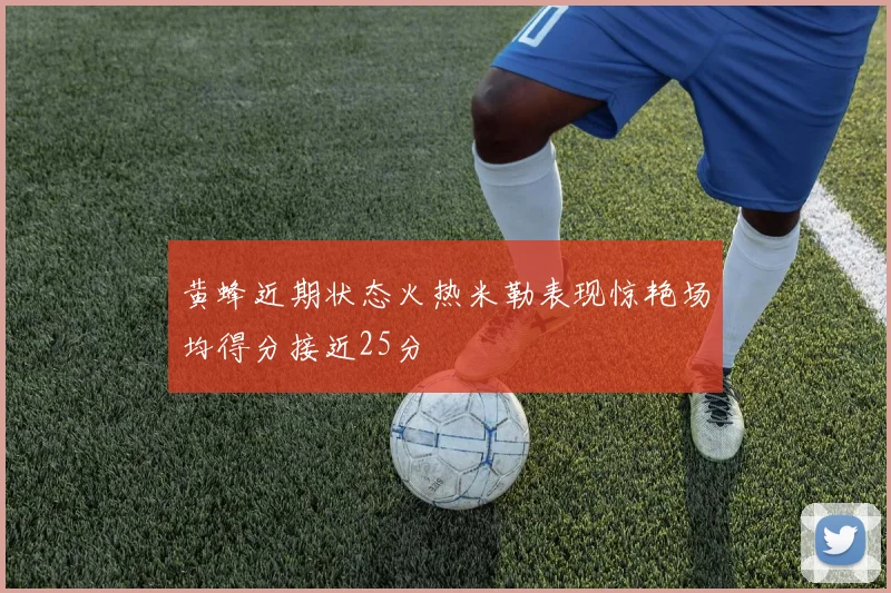 黄蜂近期状态火热米勒表现惊艳场均得分接近25分