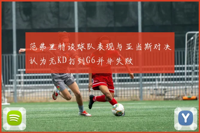 范弗里特谈球队表现与亚当斯对决认为无KD打到G6并非失败